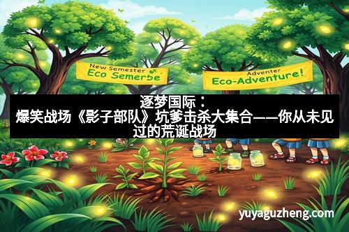 逐梦国际：爆笑战场《影子部队》坑爹击杀大集合——你从未见过的荒诞战场